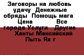 Заговоры на любовь, удачу. Денежные обряды. Помощь мага.  › Цена ­ 2 000 - Все города Услуги » Другие   . Ханты-Мансийский,Пыть-Ях г.